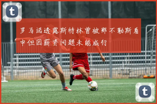 罗马诺透露斯特林曾被那不勒斯看中但因薪资问题未能成行