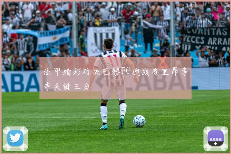 法甲精彩对决巴黎FC迎战洛里昂争夺关键三分