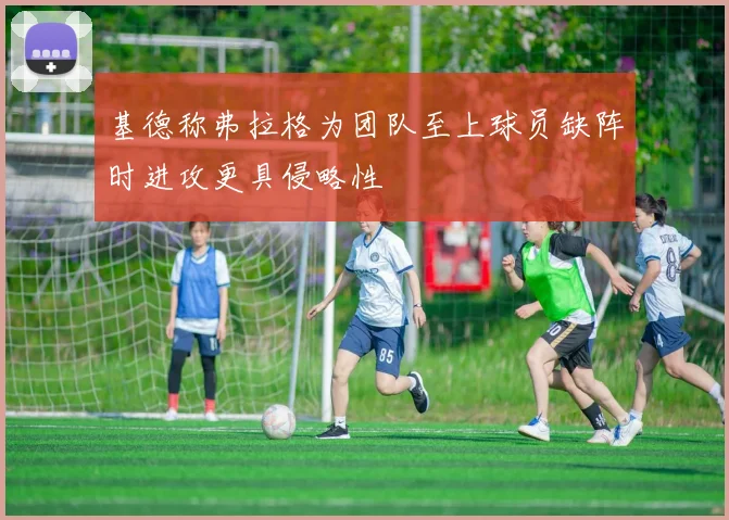 基德称弗拉格为团队至上球员缺阵时进攻更具侵略性