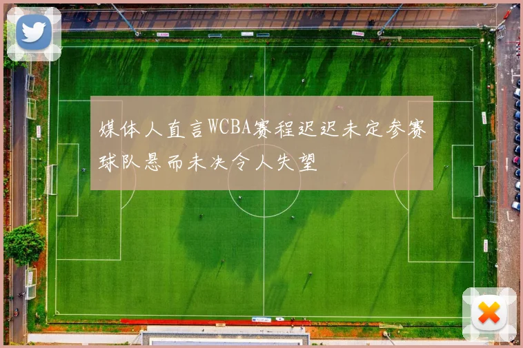 媒体人直言WCBA赛程迟迟未定参赛球队悬而未决令人失望