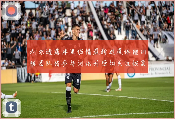 科尔透露库里伤情最新进展体能训练团队将参与讨论并密切关注恢复情况
