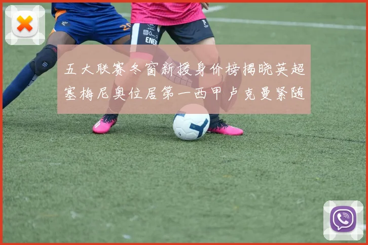 五大联赛冬窗新援身价榜揭晓英超塞梅尼奥位居第一西甲卢克曼紧随其后