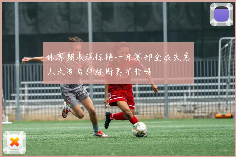 休赛期表现惊艳一开赛却全成失意人大洛与科林斯真不行吗