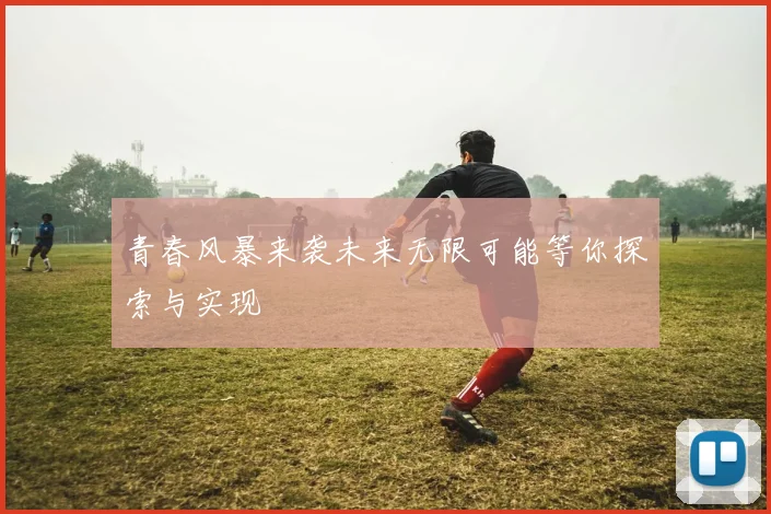 青春风暴来袭未来无限可能等你探索与实现