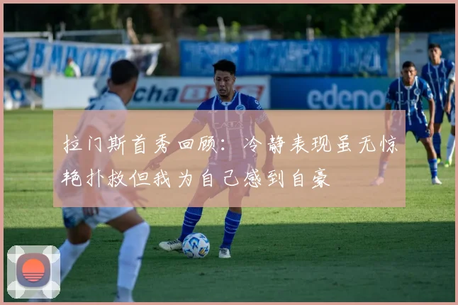 拉门斯首秀回顾：冷静表现虽无惊艳扑救但我为自己感到自豪