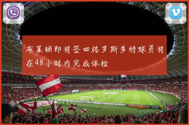布莱顿即将签回格罗斯多特球员将在48小时内完成体检