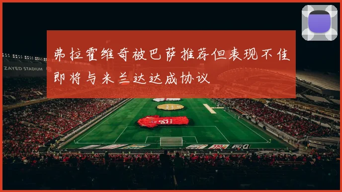 弗拉霍维奇被巴萨推荐但表现不佳即将与米兰达达成协议