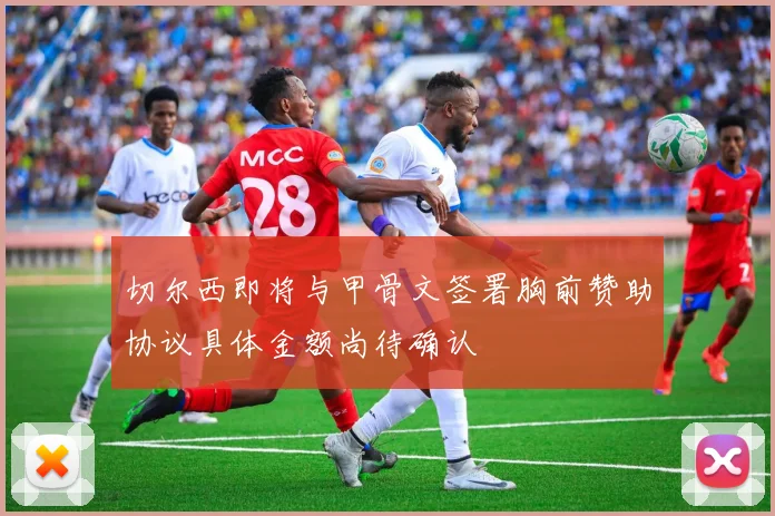 切尔西即将与甲骨文签署胸前赞助协议具体金额尚待确认