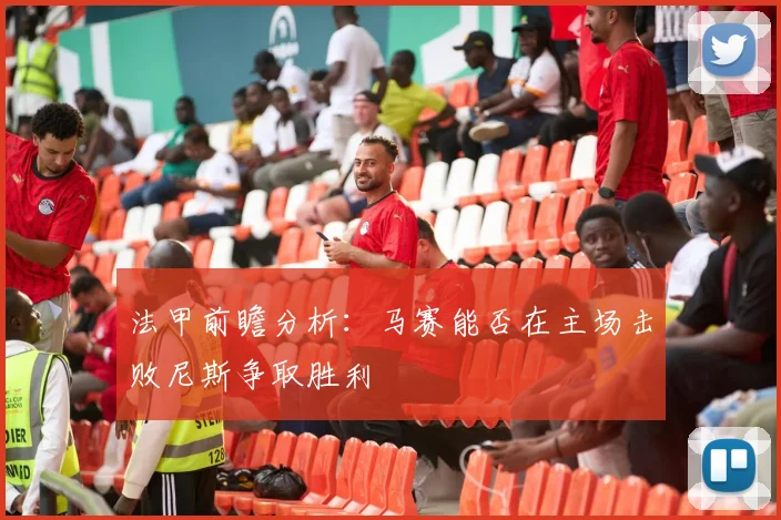 法甲前瞻分析：马赛能否在主场击败尼斯争取胜利