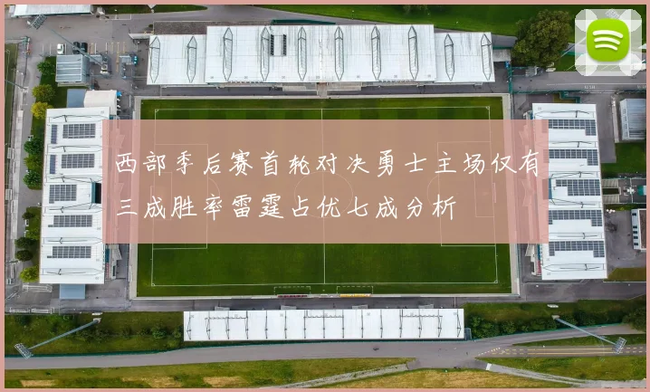 西部季后赛首轮对决勇士主场仅有三成胜率雷霆占优七成分析