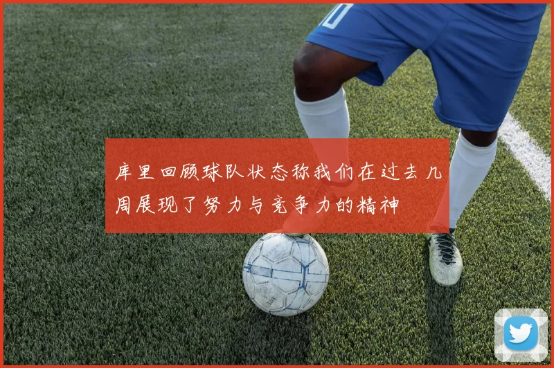 库里回顾球队状态称我们在过去几周展现了努力与竞争力的精神