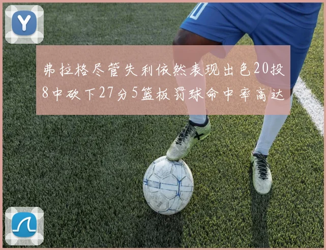弗拉格尽管失利依然表现出色20投8中砍下27分5篮板罚球命中率高达786
